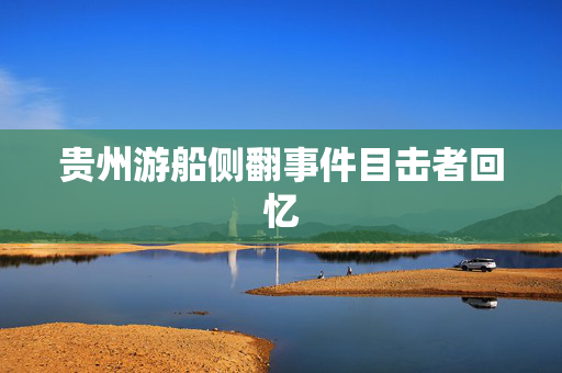 贵州游船侧翻事件目击者回忆