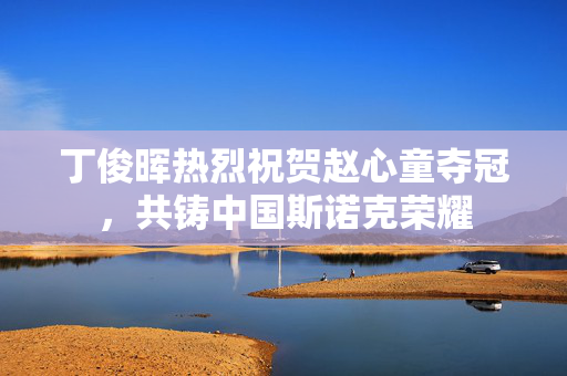丁俊晖热烈祝贺赵心童夺冠，共铸中国斯诺克荣耀