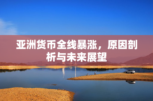 亚洲货币全线暴涨，原因剖析与未来展望
