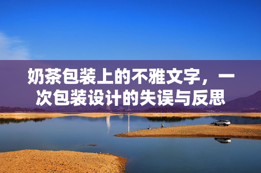 奶茶包装上的不雅文字，一次包装设计的失误与反思