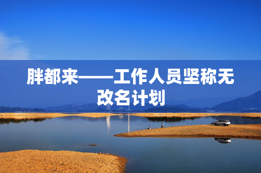 胖都来——工作人员坚称无改名计划
