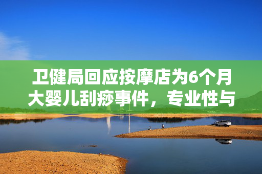 卫健局回应按摩店为6个月大婴儿刮痧事件，专业性与安全性的双重考量