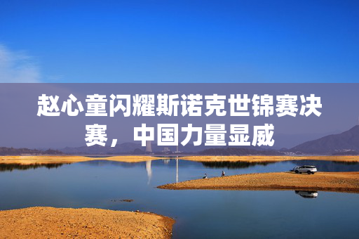 赵心童闪耀斯诺克世锦赛决赛，中国力量显威