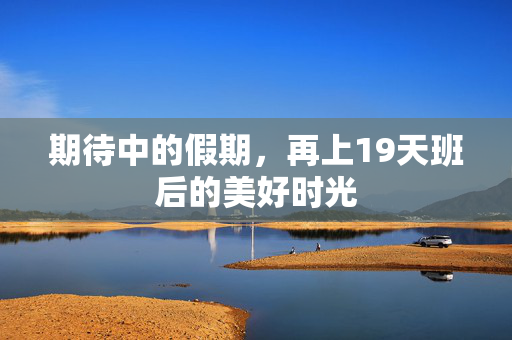 期待中的假期，再上19天班后的美好时光