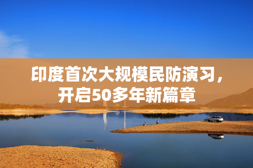 印度首次大规模民防演习，开启50多年新篇章
