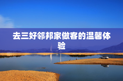去三好邻邦家做客的温馨体验