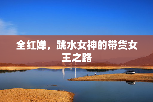 全红婵，跳水女神的带货女王之路