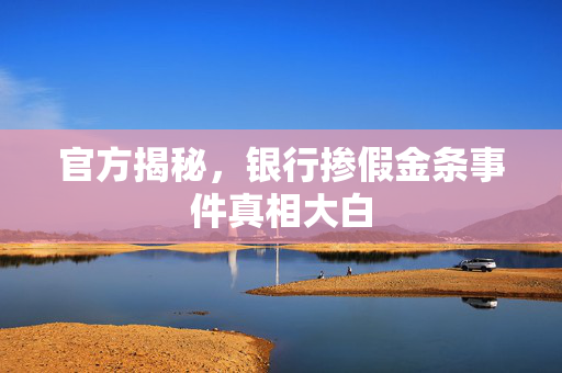 官方揭秘，银行掺假金条事件真相大白