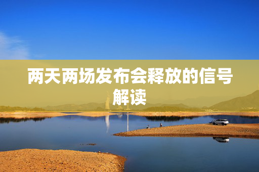 两天两场发布会释放的信号解读