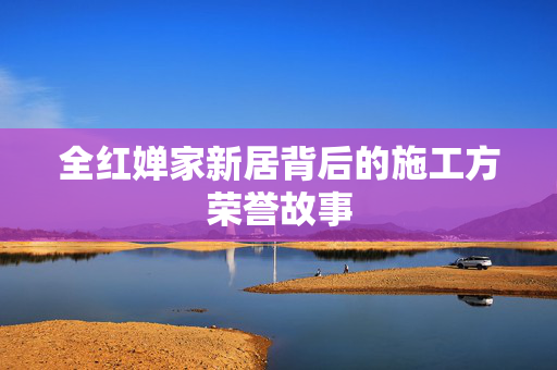 全红婵家新居背后的施工方荣誉故事