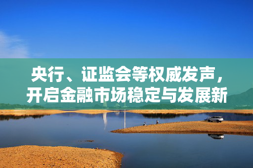 央行、证监会等权威发声，开启金融市场稳定与发展新篇章