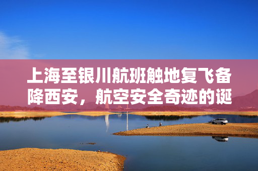 上海至银川航班触地复飞备降西安，航空安全奇迹的诞生