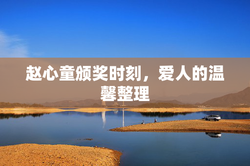 赵心童颁奖时刻，爱人的温馨整理