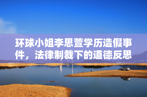环球小姐李思萱学历造假事件，法律制裁下的道德反思