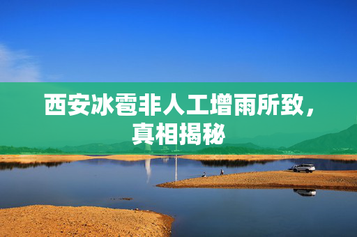 西安冰雹非人工增雨所致，真相揭秘