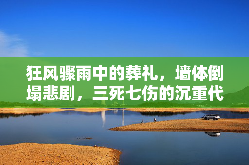 狂风骤雨中的葬礼，墙体倒塌悲剧，三死七伤的沉重代价