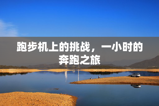 跑步机上的挑战，一小时的奔跑之旅