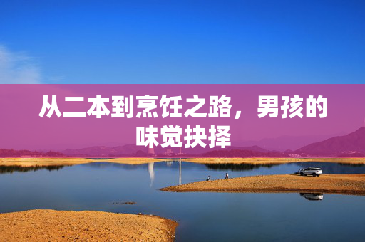 从二本到烹饪之路，男孩的味觉抉择