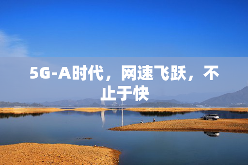 5G-A时代，网速飞跃，不止于快