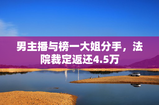 男主播与榜一大姐分手，法院裁定返还4.5万