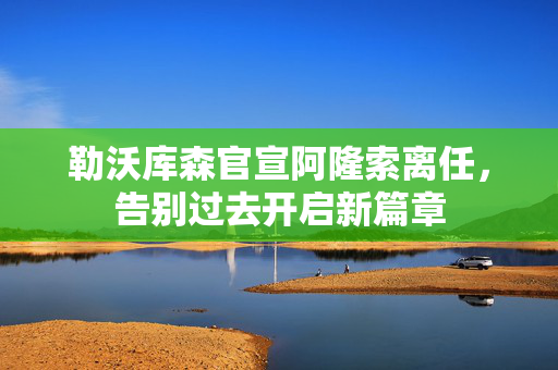 勒沃库森官宣阿隆索离任，告别过去开启新篇章