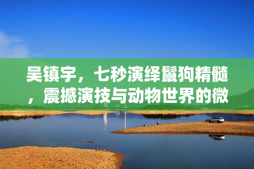 吴镇宇，七秒演绎鬣狗精髓，震撼演技与动物世界的微妙关系