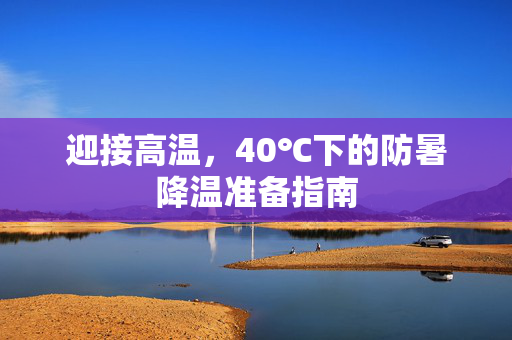 迎接高温，40℃下的防暑降温准备指南