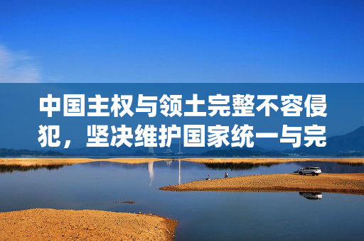 中国主权与领土完整不容侵犯，坚决维护国家统一与完整