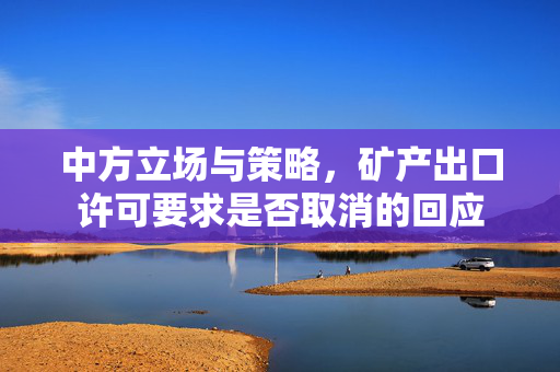 中方立场与策略，矿产出口许可要求是否取消的回应