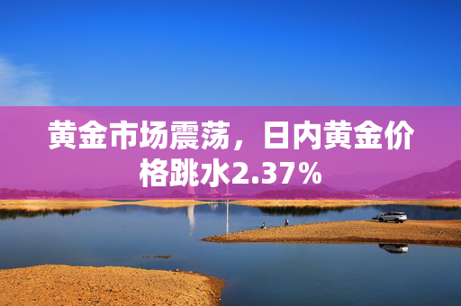 黄金市场震荡，日内黄金价格跳水2.37%