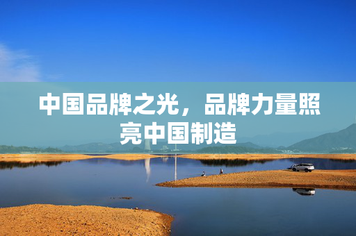中国品牌之光，品牌力量照亮中国制造