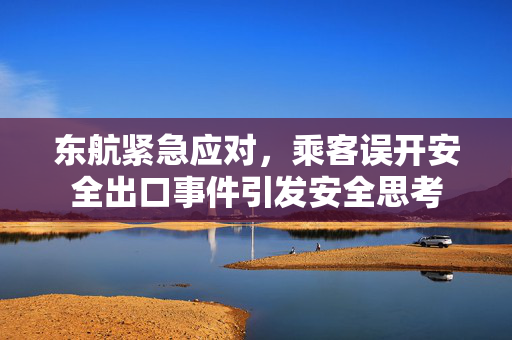 东航紧急应对，乘客误开安全出口事件引发安全思考