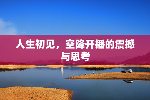人生初见，空降开播的震撼与思考