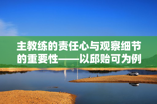 主教练的责任心与观察细节的重要性——以邱贻可为例