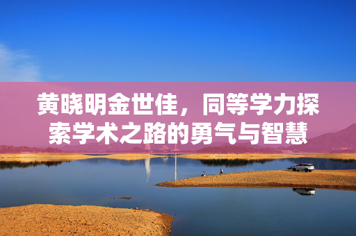 黄晓明金世佳，同等学力探索学术之路的勇气与智慧