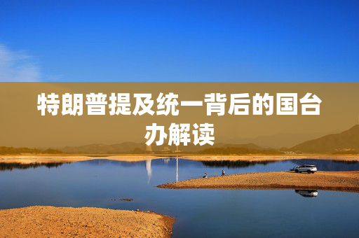特朗普提及统一背后的国台办解读