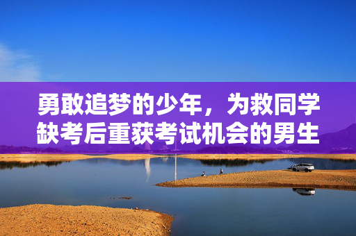 勇敢追梦的少年，为救同学缺考后重获考试机会的男生