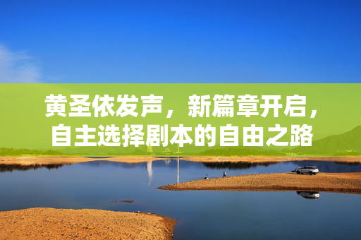 黄圣依发声，新篇章开启，自主选择剧本的自由之路