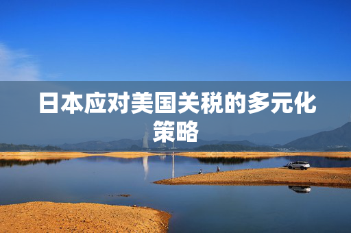日本应对美国关税的多元化策略