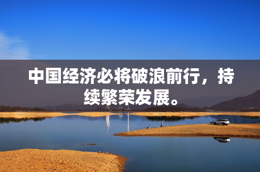 中国经济必将破浪前行，持续繁荣发展。