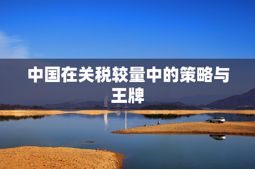 中国在关税较量中的策略与王牌