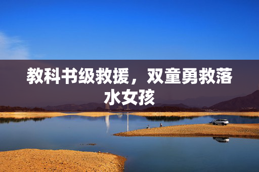 教科书级救援，双童勇救落水女孩
