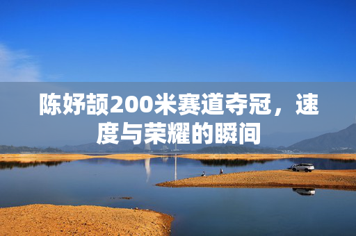 陈妤颉200米赛道夺冠，速度与荣耀的瞬间