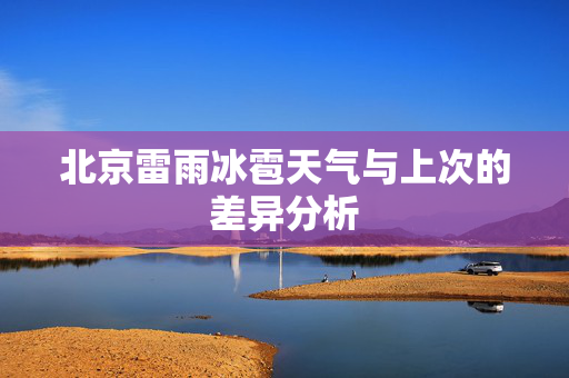 北京雷雨冰雹天气与上次的差异分析
