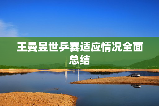王曼昱世乒赛适应情况全面总结