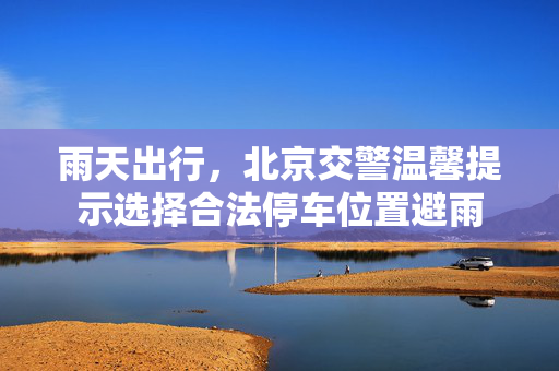 雨天出行，北京交警温馨提示选择合法停车位置避雨