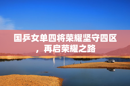 国乒女单四将荣耀坚守四区，再启荣耀之路