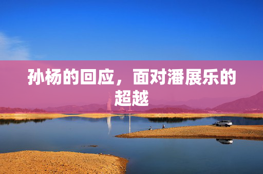 孙杨的回应，面对潘展乐的超越