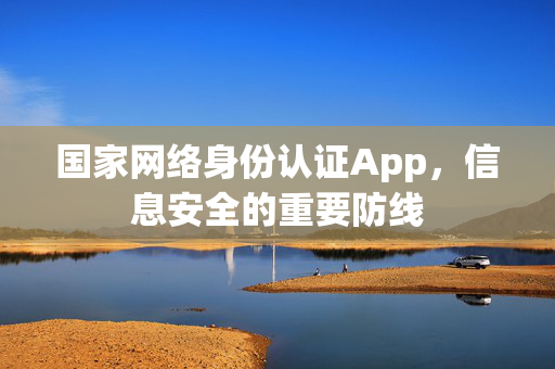 国家网络身份认证App，信息安全的重要防线