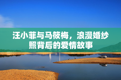 汪小菲与马筱梅，浪漫婚纱照背后的爱情故事
